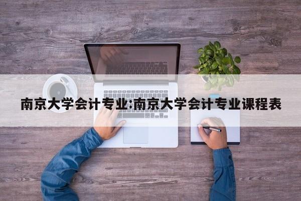 南京大学会计专业:南京大学会计专业课程表