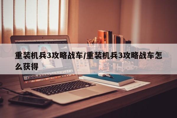 重装机兵3攻略战车/重装机兵3攻略战车怎么获得