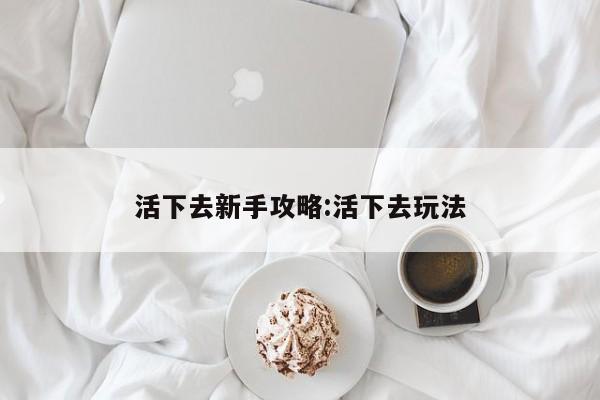 活下去新手攻略:活下去玩法