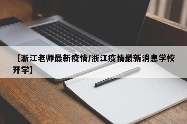 【浙江老师最新疫情/浙江疫情最新消息学校开学】