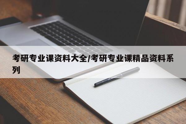 考研专业课资料大全/考研专业课精品资料系列