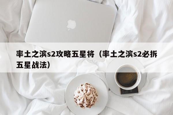 率土之滨s2攻略五星将（率土之滨s2必拆五星战法）