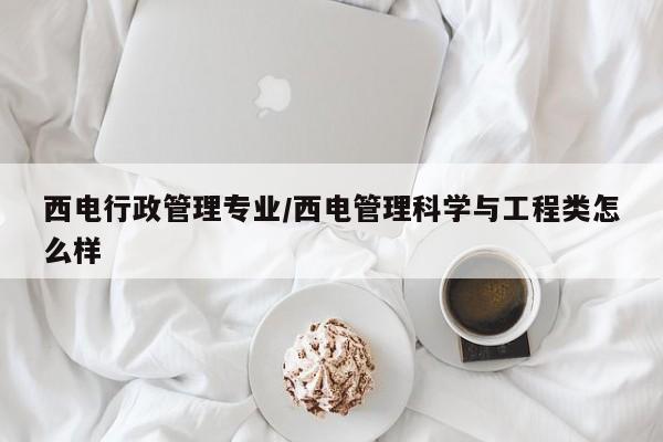 西电行政管理专业/西电管理科学与工程类怎么样