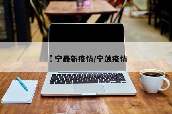 眴宁最新疫情/宁蒗疫情