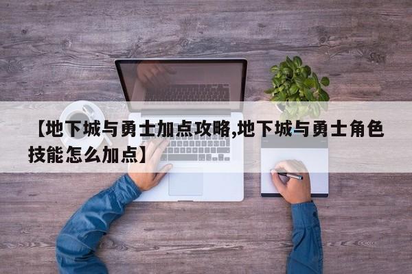 【地下城与勇士加点攻略,地下城与勇士角色技能怎么加点】