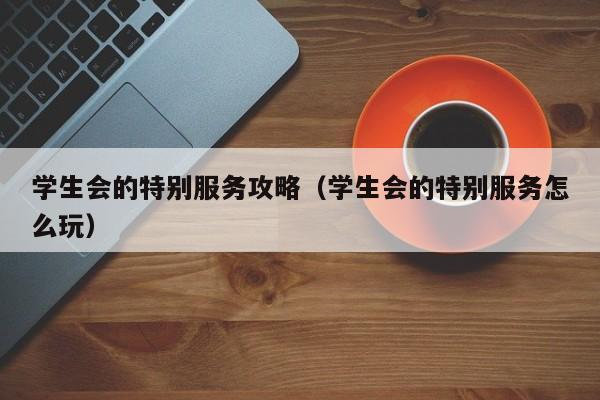 学生会的特别服务攻略（学生会的特别服务怎么玩）