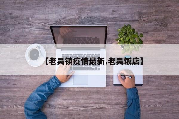 【老吴镇疫情最新,老吴饭店】