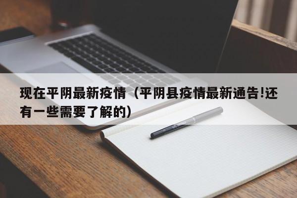 现在平阴最新疫情（平阴县疫情最新通告!还有一些需要了解的）