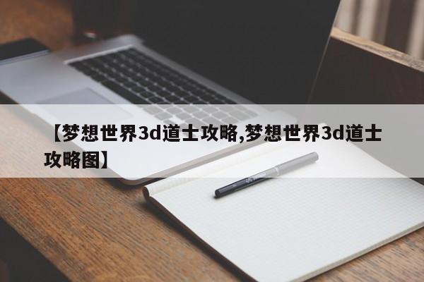 【梦想世界3d道士攻略,梦想世界3d道士攻略图】