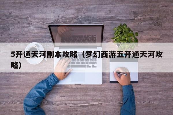 5开通天河副本攻略（梦幻西游五开通天河攻略）