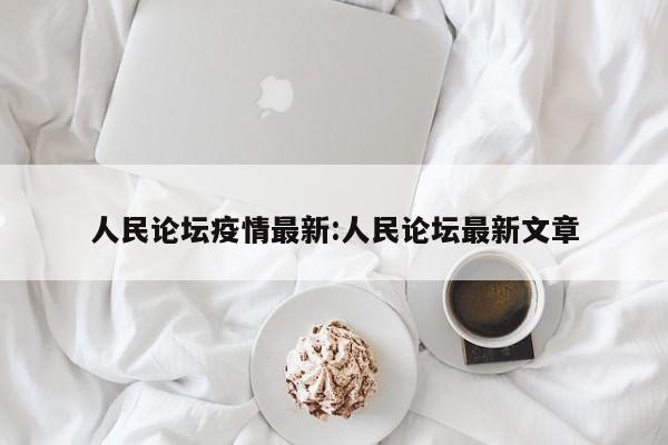 人民论坛疫情最新:人民论坛最新文章