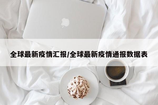 全球最新疫情汇报/全球最新疫情通报数据表