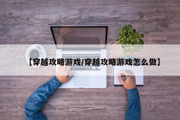 【穿越攻略游戏/穿越攻略游戏怎么做】