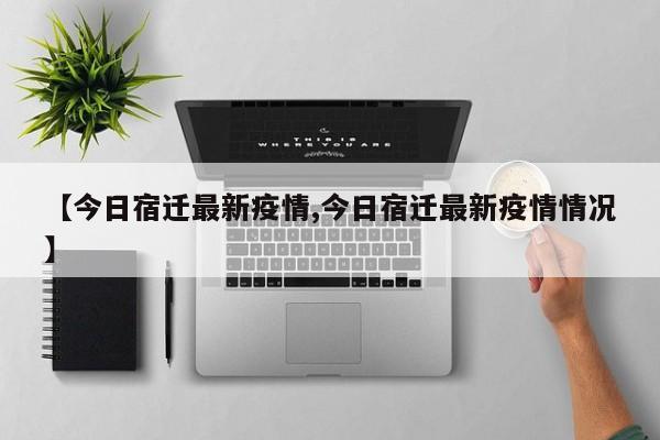 【今日宿迁最新疫情,今日宿迁最新疫情情况】
