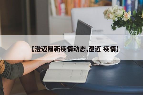 【澄迈最新疫情动态,澄迈 疫情】