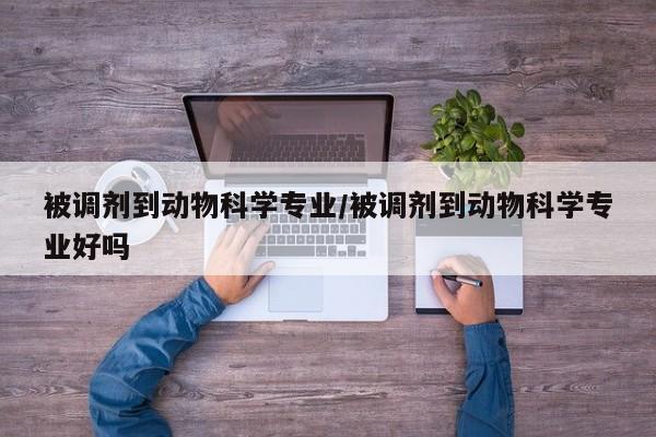 被调剂到动物科学专业/被调剂到动物科学专业好吗