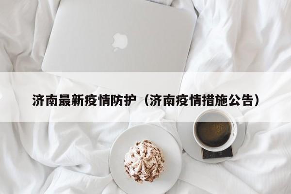 济南最新疫情防护（济南疫情措施公告）