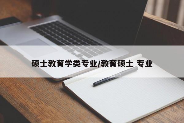 硕士教育学类专业/教育硕士 专业