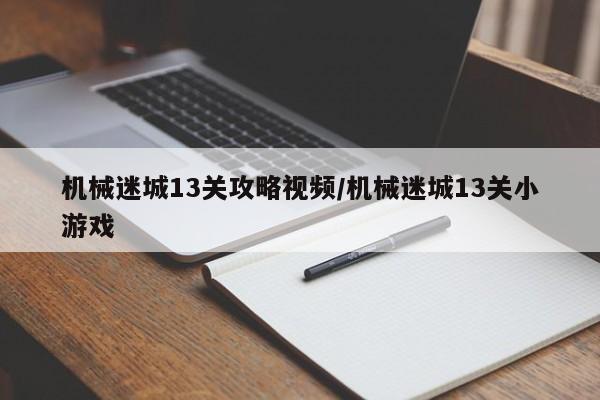 机械迷城13关攻略视频/机械迷城13关小游戏