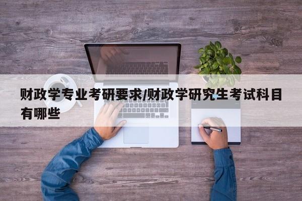 财政学专业考研要求/财政学研究生考试科目有哪些