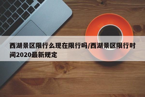 西湖景区限行么现在限行吗/西湖景区限行时间2020最新规定