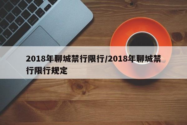 2018年聊城禁行限行/2018年聊城禁行限行规定